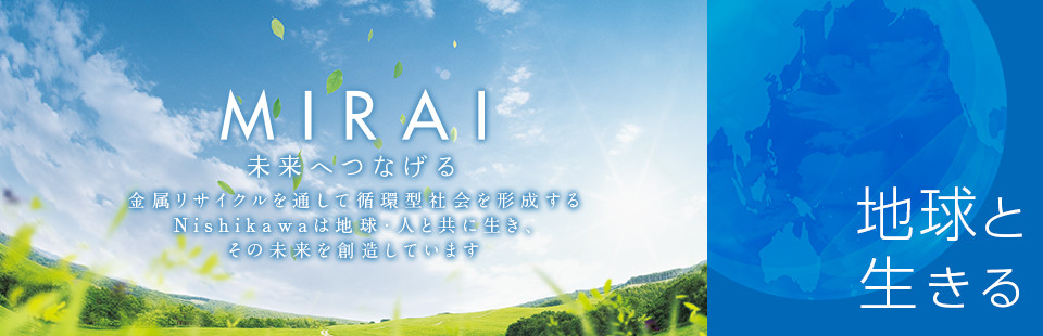 未来へつなげる　金属リサイクルを通して循環型社会を形成するNishikawaは地球・人と共に生き、その未来を想像しています。